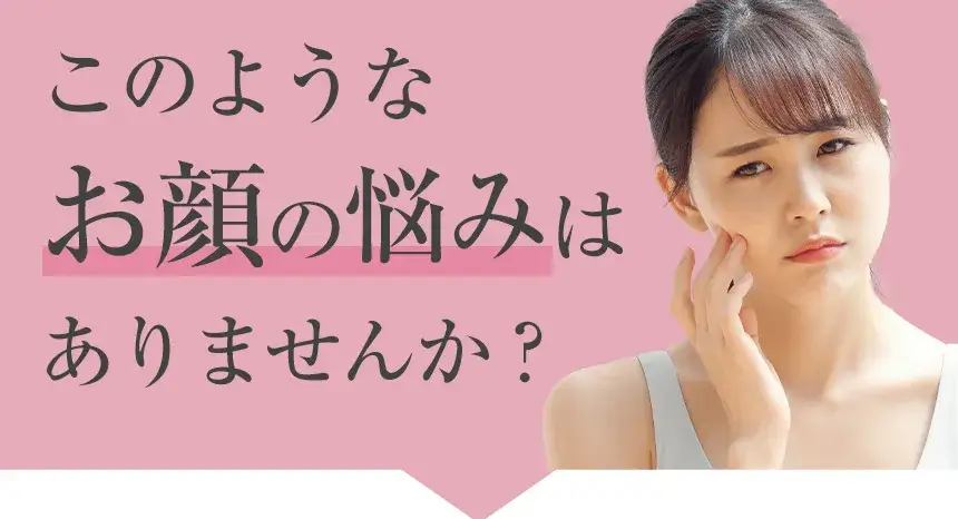 このようなお顔の悩みはありませんか？