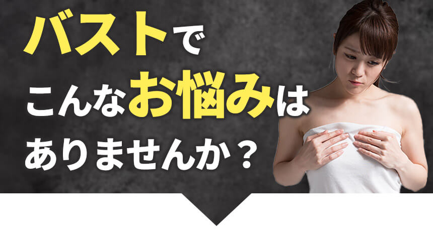 バストでこんなお悩みはありませんか？