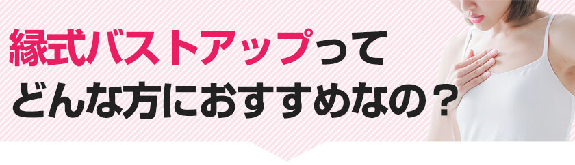 縁式バストアップってどんな方にオススメなの？