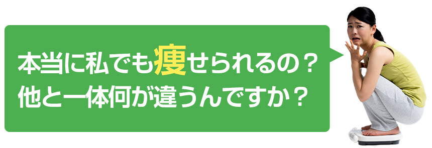 本当に私でも痩せられるの？他と何が違うんですか？