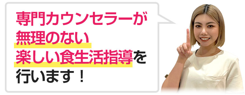 専門カウンセラーが無理のない楽しい食生活指導を行います！