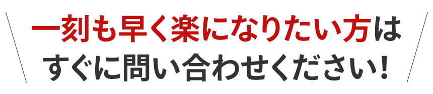 一刻も早く楽になりたい方はすぐに問い合わせてください！