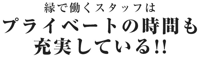 縁で働くスタッフはプライベートの時間も充実している!!