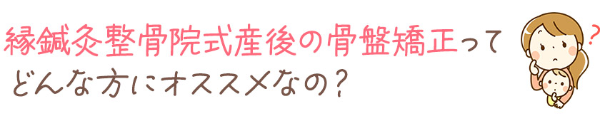 産後の骨盤矯正ってどんな方にオススメなの？